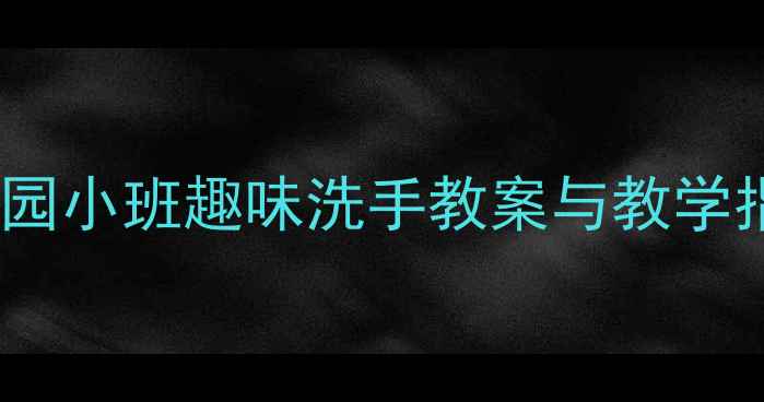 图片 为什么要洗手？幼儿园小班趣味洗手教案与教学指南（附活动设计）1
