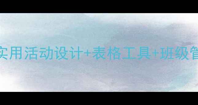 图片 主题班会教案模板：20个实用活动设计+表格工具+班级管理技巧（附可下载资源）