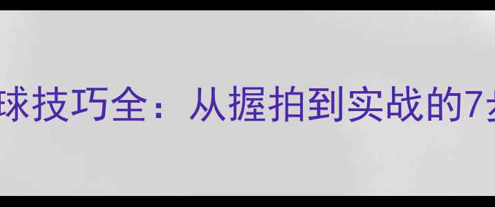 图片 乒乓球下旋球技巧全：从握拍到实战的7步教学指南1