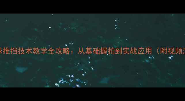 图片 乒乓球推挡技术教学全攻略：从基础握拍到实战应用（附视频演示）