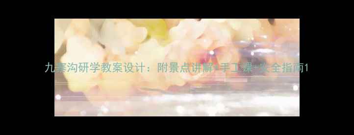 图片 九寨沟研学教案设计：附景点讲解+手工课+安全指南1