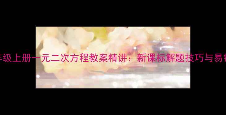 图片 九年级上册一元二次方程教案精讲：新课标解题技巧与易错点