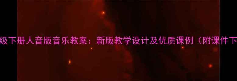 图片 九年级下册人音版音乐教案：新版教学设计及优质课例（附课件下载）