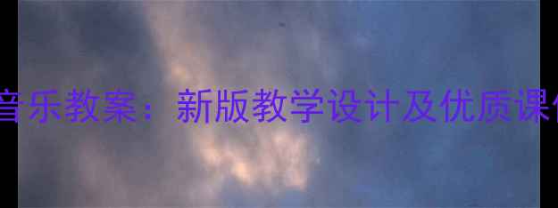 图片 九年级下册人音版音乐教案：新版教学设计及优质课例（附课件下载）1