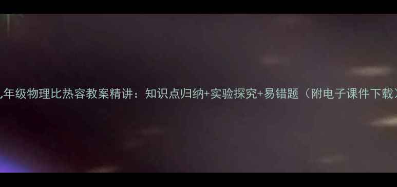 图片 九年级物理比热容教案精讲：知识点归纳+实验探究+易错题（附电子课件下载）