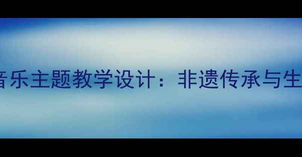 图片 乡村小学五年级村居音乐主题教学设计：非遗传承与生活美育融合实践方案1