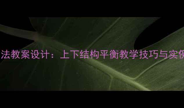 图片 书法教案设计：上下结构平衡教学技巧与实例1