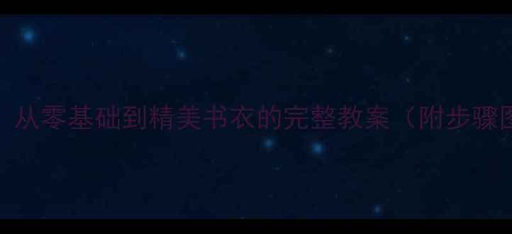图片 书衣制作教程：从零基础到精美书衣的完整教案（附步骤图+材料清单）1