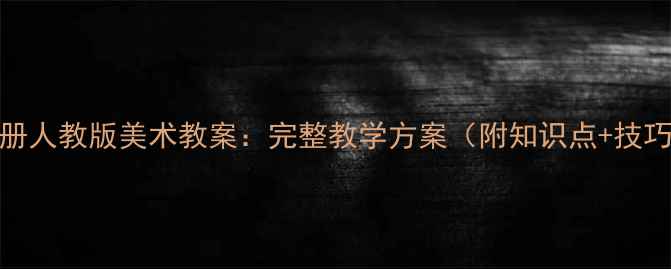 图片 二年级上册人教版美术教案：完整教学方案（附知识点+技巧+案例）1