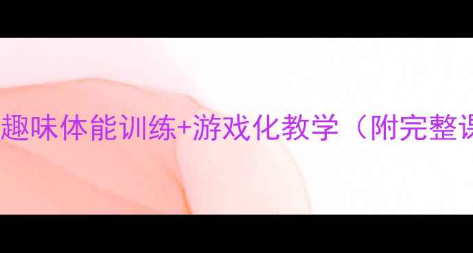 图片 二年级体育课教案｜趣味体能训练+游戏化教学（附完整课时计划+安全指南）