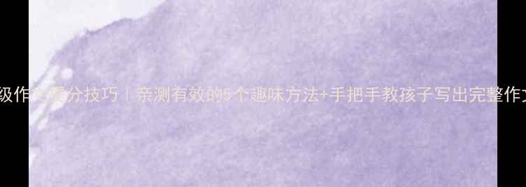 图片 二年级作文提分技巧｜亲测有效的5个趣味方法+手把手教孩子写出完整作文✨2