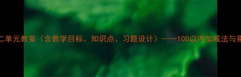 图片 二年级数学第二单元教案（含教学目标、知识点、习题设计）——100以内加减法与乘法口诀教学全