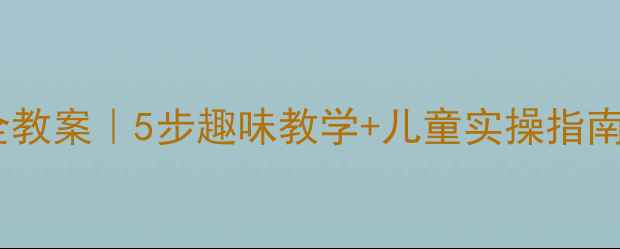 图片 二年级消防安全教案｜5步趣味教学+儿童实操指南（附教学PPT）