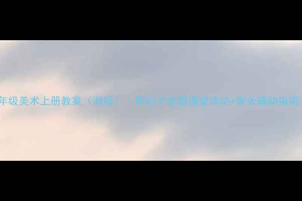 图片 二年级美术上册教案（湘版）｜附23个创意课堂活动+家长辅助指南🌈2