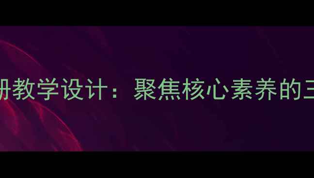 图片 二年级语文S版下册教学设计：聚焦核心素养的三阶六步教学实践1