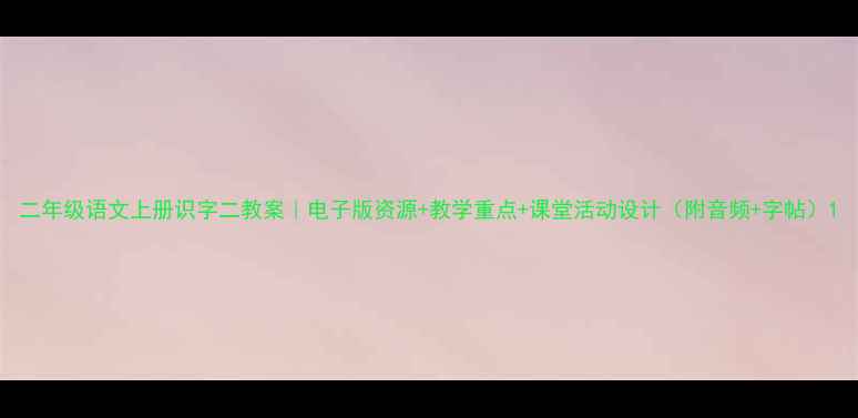 图片 二年级语文上册识字二教案｜电子版资源+教学重点+课堂活动设计（附音频+字帖）1