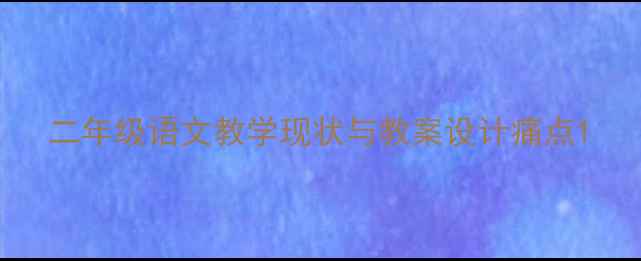 图片 二年级语文教学现状与教案设计痛点1