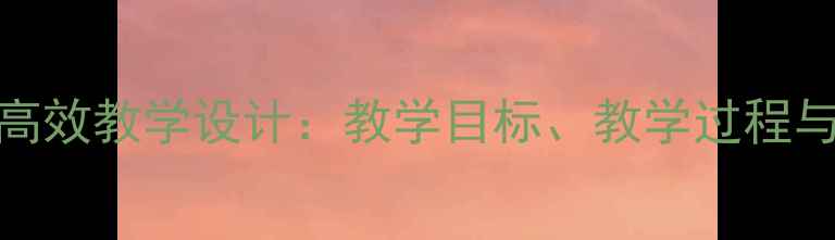 图片 二年级语文阅读课高效教学设计：教学目标、教学过程与分层教学策略详解