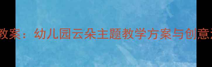 图片 云朵幼儿教案：幼儿园云朵主题教学方案与创意活动设计1
