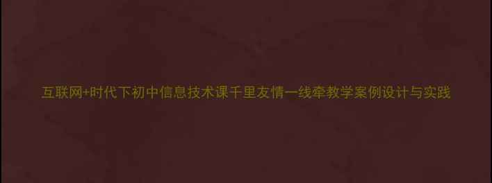 图片 互联网+时代下初中信息技术课千里友情一线牵教学案例设计与实践