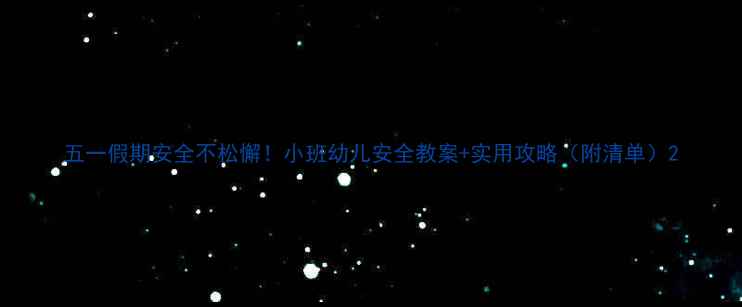 图片 五一假期安全不松懈！小班幼儿安全教案+实用攻略（附清单）2