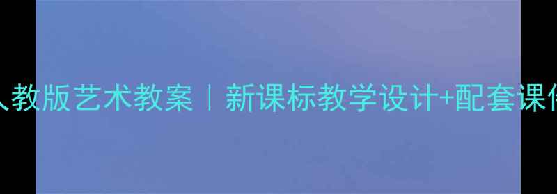 图片 五年级上册人教版艺术教案｜新课标教学设计+配套课件资源免费领