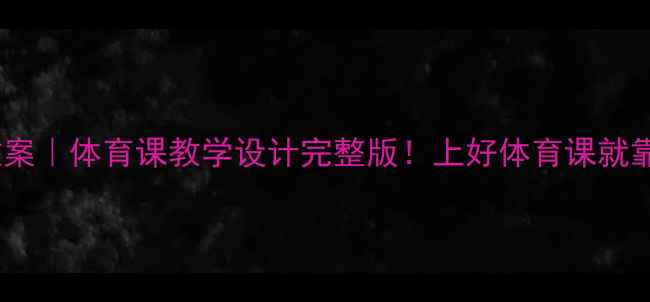 图片 五年级下体育教案｜体育课教学设计完整版！上好体育课就靠这5大核心模块