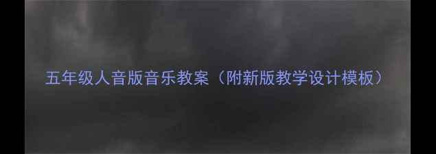 图片 五年级人音版音乐教案（附新版教学设计模板）