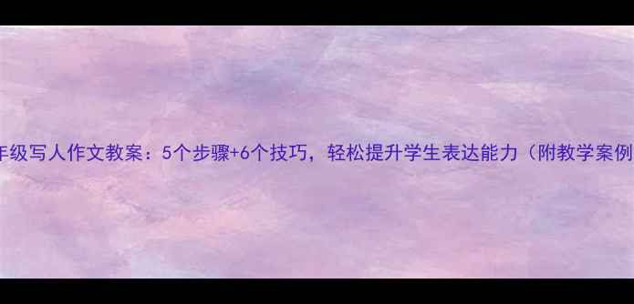 图片 五年级写人作文教案：5个步骤+6个技巧，轻松提升学生表达能力（附教学案例）1