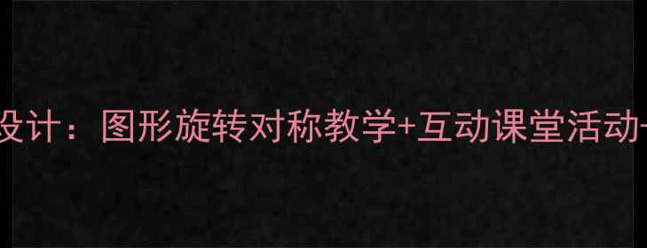 图片 五年级数学旋转全流程教学设计：图形旋转对称教学+互动课堂活动+知识点精讲（附课件下载）