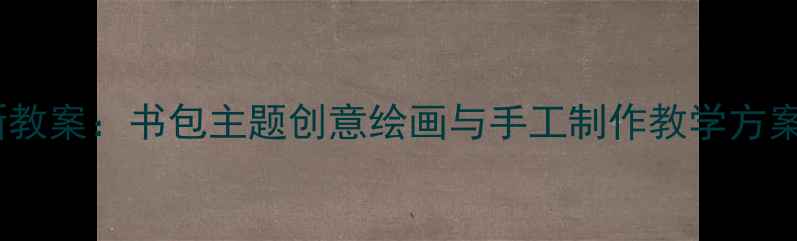 图片 五年级美术课创新教案：书包主题创意绘画与手工制作教学方案（附步骤图解）1