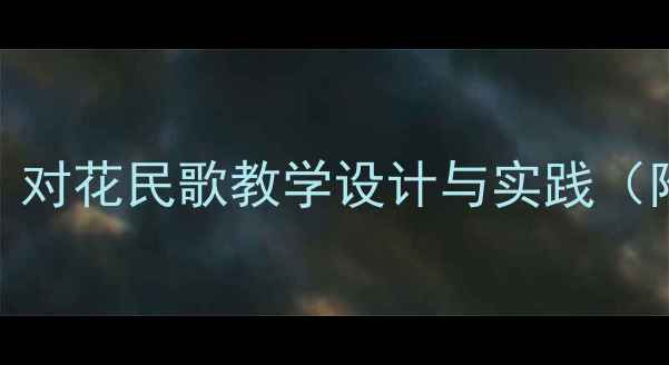 图片 五年级音乐教案：对花民歌教学设计与实践（附完整课时方案）