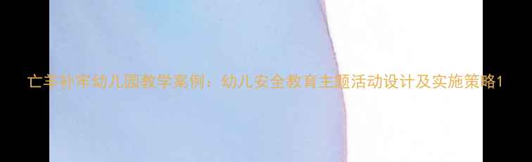 图片 亡羊补牢幼儿园教学案例：幼儿安全教育主题活动设计及实施策略1