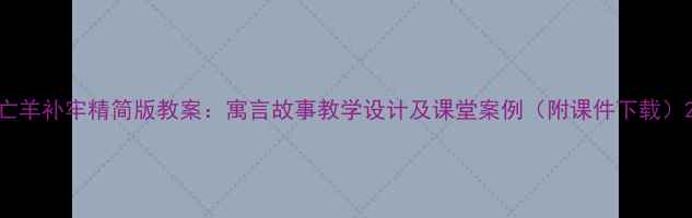 图片 亡羊补牢精简版教案：寓言故事教学设计及课堂案例（附课件下载）2