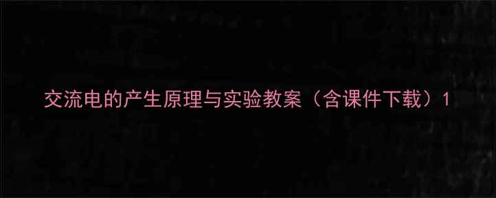 图片 交流电的产生原理与实验教案（含课件下载）1