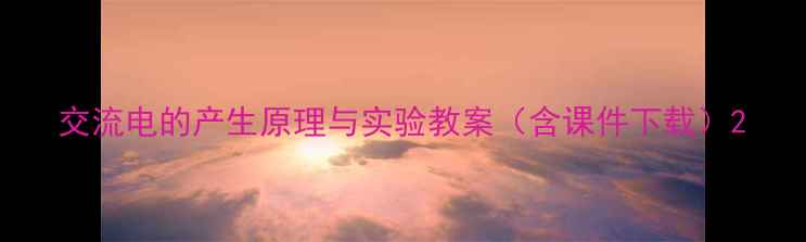 图片 交流电的产生原理与实验教案（含课件下载）2