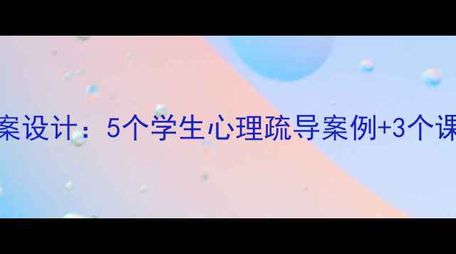 图片 享受生活教案设计：5个学生心理疏导案例+3个课堂互动游戏