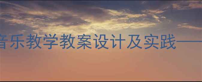 图片 京韵文化融入中小学音乐教学教案设计及实践——以京韵歌曲教学为例