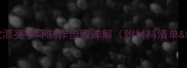 图片 亲子DIY教程10款漂亮手环制作步骤详解（附材料清单&教学视频链接）1