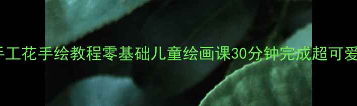 图片 亲子手工花手绘教程零基础儿童绘画课30分钟完成超可爱花朵2