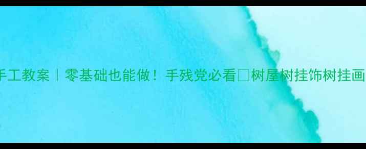 图片 亲子树手工教案｜零基础也能做！手残党必看🌳树屋树挂饰树挂画全攻略2