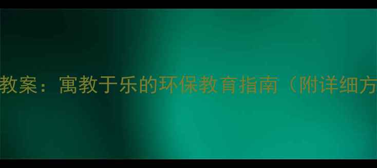 图片 亲子绿色活动教案：寓教于乐的环保教育指南（附详细方案+资源包）2