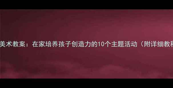 图片 亲子美术教案：在家培养孩子创造力的10个主题活动（附详细教程）1