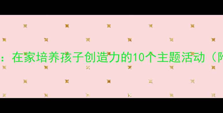 图片 亲子美术教案：在家培养孩子创造力的10个主题活动（附详细教程）2