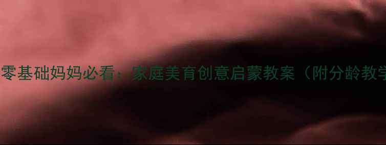 图片 亲子美术零基础妈妈必看：家庭美育创意启蒙教案（附分龄教学方案）2