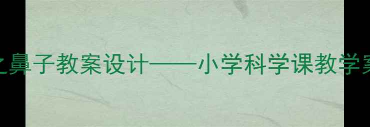 图片 人体器官探秘之鼻子教案设计——小学科学课教学案例与实操指南