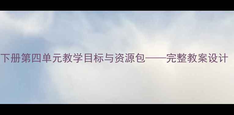 图片 人教版PEP五年级英语下册第四单元教学目标与资源包——完整教案设计（附教学步骤与反思）