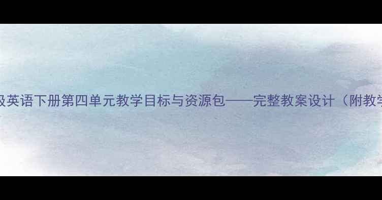 图片 人教版PEP五年级英语下册第四单元教学目标与资源包——完整教案设计（附教学步骤与反思）1