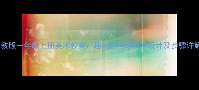 图片 人教版一年级上册美术教案：趣味绘画课教学设计及步骤详解1