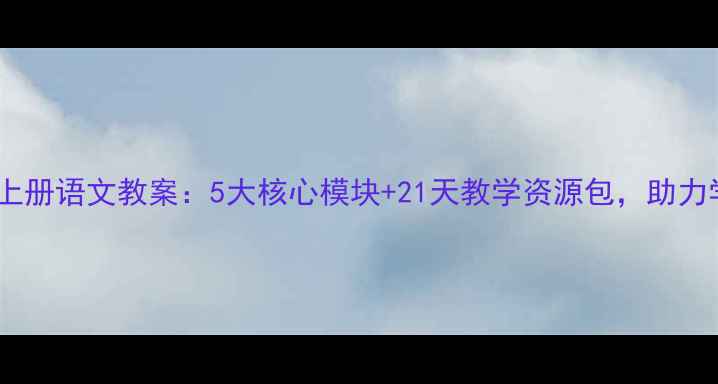 图片 人教版一年级上册语文教案：5大核心模块+21天教学资源包，助力学生夯实基础1